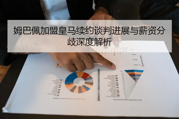 姆巴佩加盟皇马续约谈判进展与薪资分歧深度解析