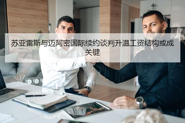 苏亚雷斯与迈阿密国际续约谈判升温工资结构或成关键